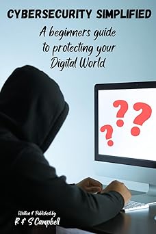 cybersecurity simplified a beginners guide to protecting your digital world 1st edition r and s campbell