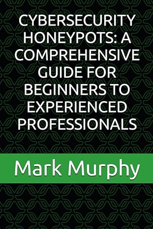cybersecurity honeypots a comprehensive guide for beginners to experienced professionals 1st edition mark