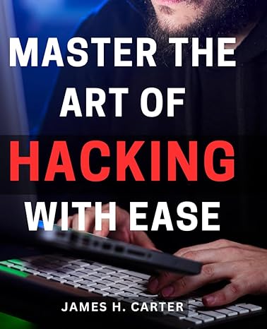 master the art of hacking with ease 1st edition james h carter 979-8871585924