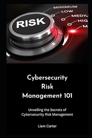 cybersecurity risk management 101 unveiling the secrets of cybersecurity risk management 1st edition liam