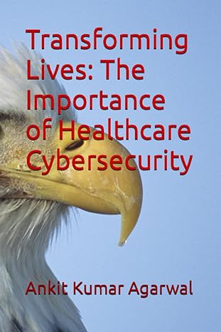 transforming lives the importance of healthcare cybersecurity 1st edition ankit kumar agarwal 979-8857226155