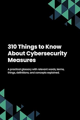 310 things to know about cybersecurity measures a practical glossary with relevant words terms things