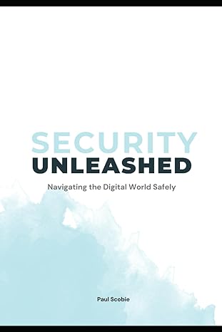 security unleashed navigating the digital world safely 1st edition paul scobie 979-8871617045