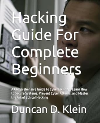 hacking guide for complete beginners a comprehensive guide to cybersecurity learn how to secure systems