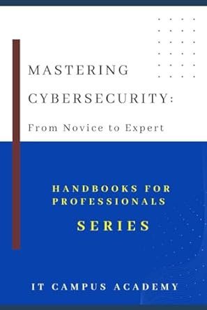 mastering cybersecurity from novice to expert 1st edition angel cathal 979-8868474477