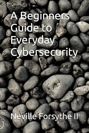 a beginners guide to everyday cybersecurity 1st edition neville forsythe ii 979-8398781281