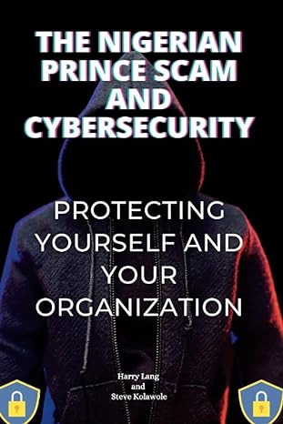 the nigerian prince scam and cybersecurity protecting yourself and your organization 1st edition harry lang