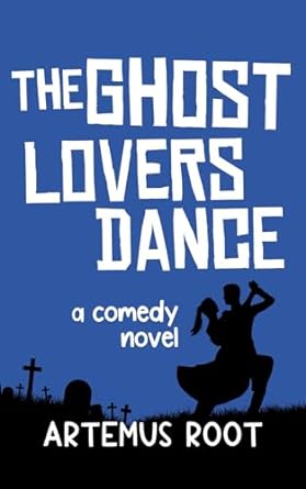 the ghost lovers dance a comedy novel  artemus root 979-8428524567