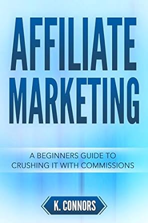 affiliate marketing a beginners guide to crushing it with commissions 1st edition k connors 1720012695,