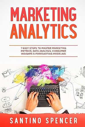 marketing analytics 7 easy steps to master marketing metrics data analysis consumer insights and forecasting