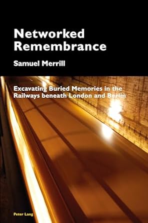 networked remembrance excavating buried memories in the railways beneath london and berlin 1st edition samuel