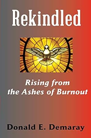 rekindled rising from the ashes of burnout 1st edition donald e demaray 1609470508, 978-1609470500