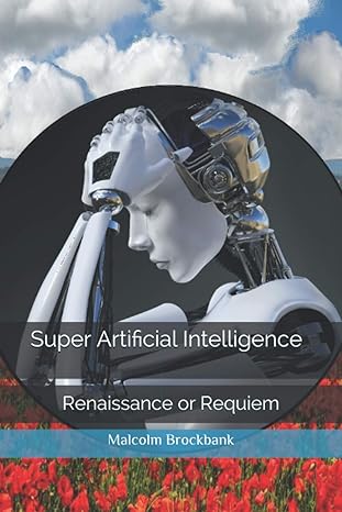 super artificial intelligence renaissance or requiem 1st edition mr malcolm brockbank 979-8689839455