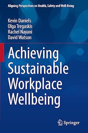 achieving sustainable workplace wellbeing 1st edition kevin daniels ,olga tregaskis ,rachel nayani ,david