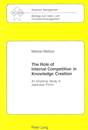 the role of internal competition in knowledge creation an empirical study in japanese firms 1st edition