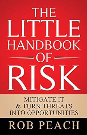 the little handbook of risk mitigate it and turn threats into opportunities 1st edition rob peach 1642377562,