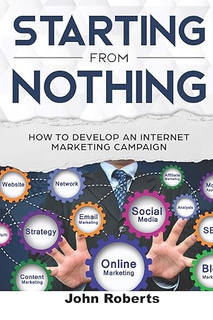 starting from nothing how to develop an internet marketing campaign 1st edition john roberts 1797060600,
