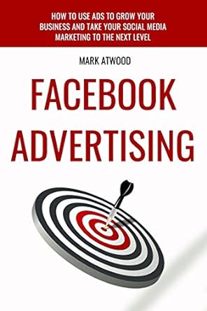 facebook advertising how to use ads to grow your business and take your social media marketing to the next