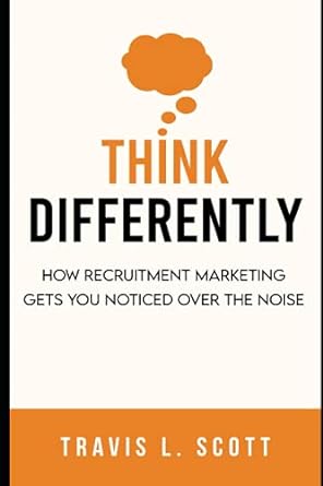 think differently how recruitment marketing gets you noticed over the noise 1st edition travis l scott