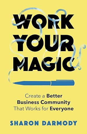 work your magic create a better business community that works for everyone 1st edition sharon darmody