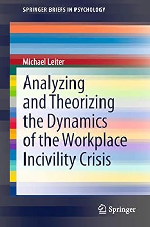 analyzing and theorizing the dynamics of the workplace incivility crisis 1st edition michael leiter
