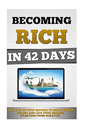 becoming rich in 42 days the step by step method to make money online and live your dreams starting from