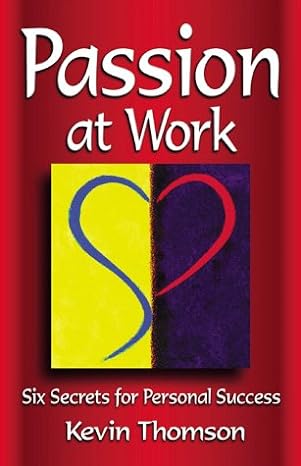 passion at work six secrets for personal success 1st edition kevin thomson 190096161x, 978-1900961615