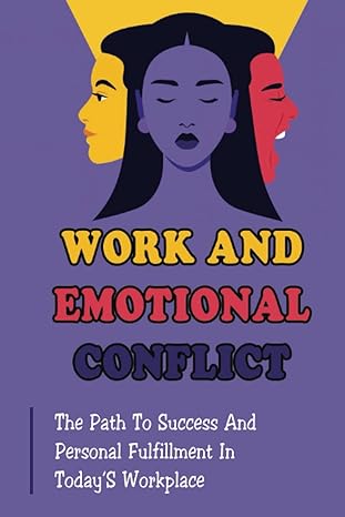 work and emotional conflict the path to success and personal fulfillment in today s workplace 1st edition