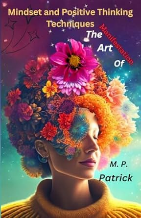 mindset and positive thinking techniques the art of manifestation 1st edition m p patrick 979-8866392568