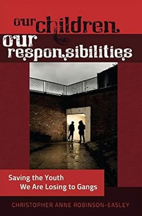 our children our responsibilities saving the youth we are losing to gangs 1st edition christopher anne