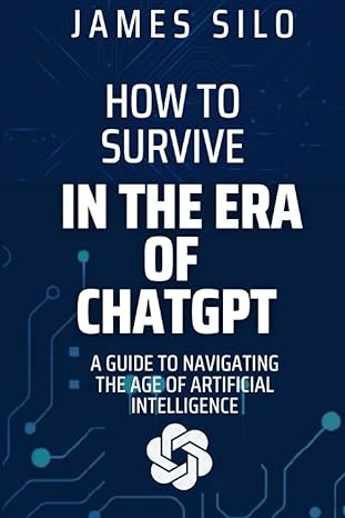 how to survive in the era of chatgpt a guide to navigating the age of artificial intelligence 1st edition