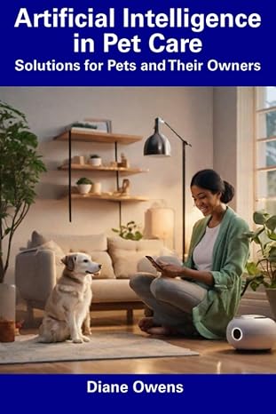 artificial intelligence in pet care solutions for pets and their owners 1st edition diane owens 979-8856397221