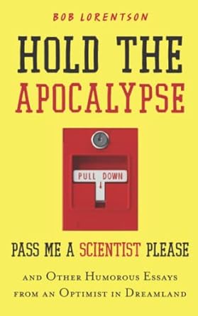 hold the apocalypse pass me a scientist please and other humorous essays from an optimist in dreamland  bob