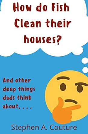 how do fish clean their houses and other deep things dads think about  stephen couture 979-8569038855