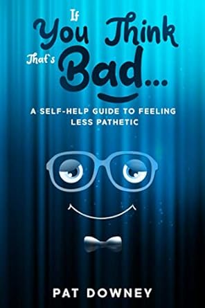 if you think thats bad a self help guide to feeling less pathetic  pat downey 979-8683549022