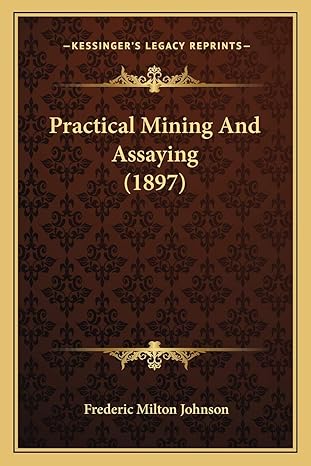practical mining and assaying 1897 1st edition frederic milton johnson 1166942503, 978-1166942502