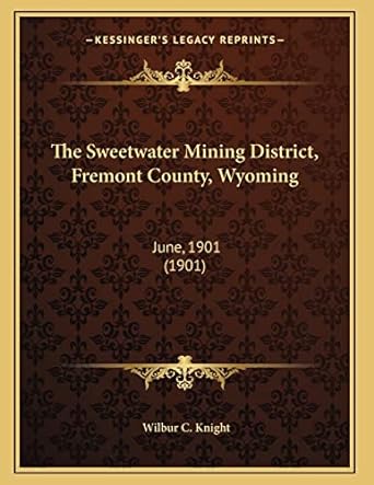 the sweetwater mining district fremont county wyoming june 1901 1st edition wilbur c knight 1167162218,
