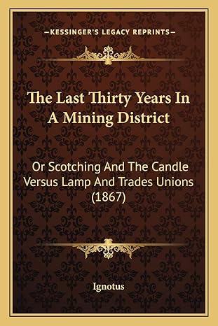 the last thirty years in a mining district or scotching and the candle versus lamp and trades unions 1867 1st
