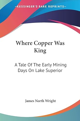 where copper was king a tale of the early mining days on lake superior 1st edition james north wright