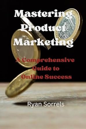 mastering product marketing a comprehensive guide to online success 1st edition ryan sorrels 979-8386118129