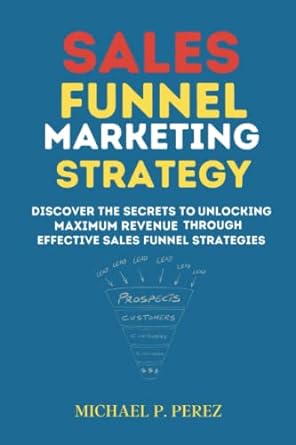 Sales Funnel Marketing Strategy Discover The Secrets To Unlocking Maximum Revenue Through Effective Sales Funnel Strategies