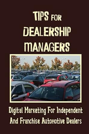tips for dealership managers digital marketing for independent and franchise automotive dealers 1st edition