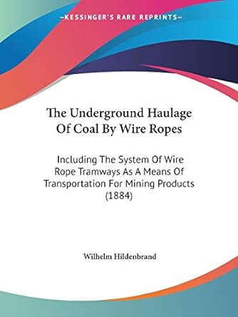 the underground haulage of coal by wire ropes including the system of wire rope tramways as a means of