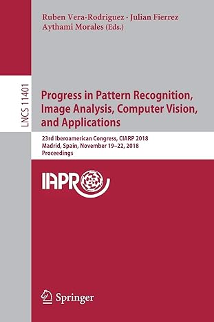 Progress In Pattern Recognition Image Analysis Computer Vision And Applications 23rd Iberoamerican Congress Ciarp 2018 Madrid Spain November Lncs 11401