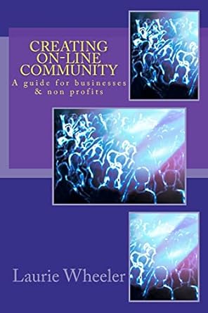 creating on line community a guide for businesses and non profits 1st edition laurie wheeler 1479158380,