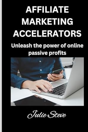 affiliate marketing accelerators unleash the power of online passive profits 1st edition julie steve