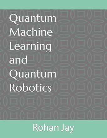 quantum machine learning and quantum robotics 1st edition rohan jay 979-8865789710