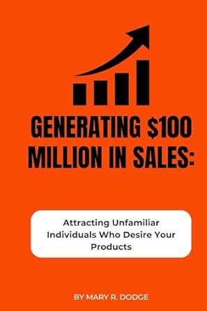 generating $100 million in sales attracting unfamiliar individuals who desire your products 1st edition mary