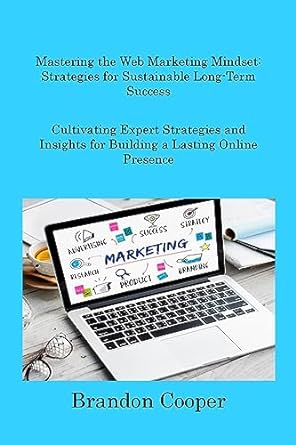 mastering the web marketing mindset cultivating expert strategies and insights for building a lasting online