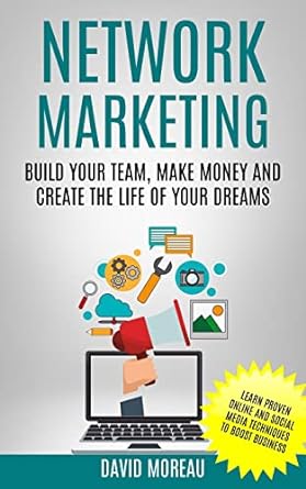 network marketing build your team make money and create the life of your dreams 1st edition david moreau